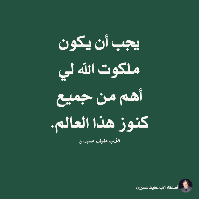 يجب أن يكون ملكوت اللّه لي أهم من جميع كنوز هذا العالم. الأب عفيف عسيران