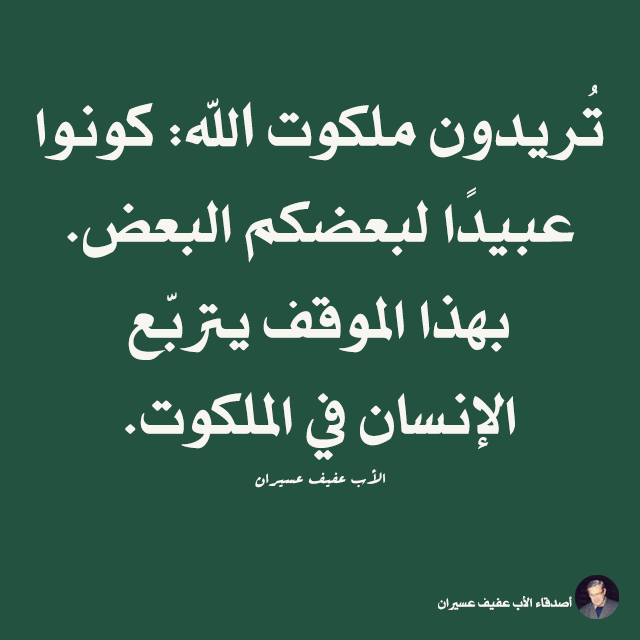 تريدون ملكوت اللّه: كونوا عبيدًا لبعضكم البعض. بهذا الموقف يتربّع الإنسان في الملكوت. الأب عفيف عسيران