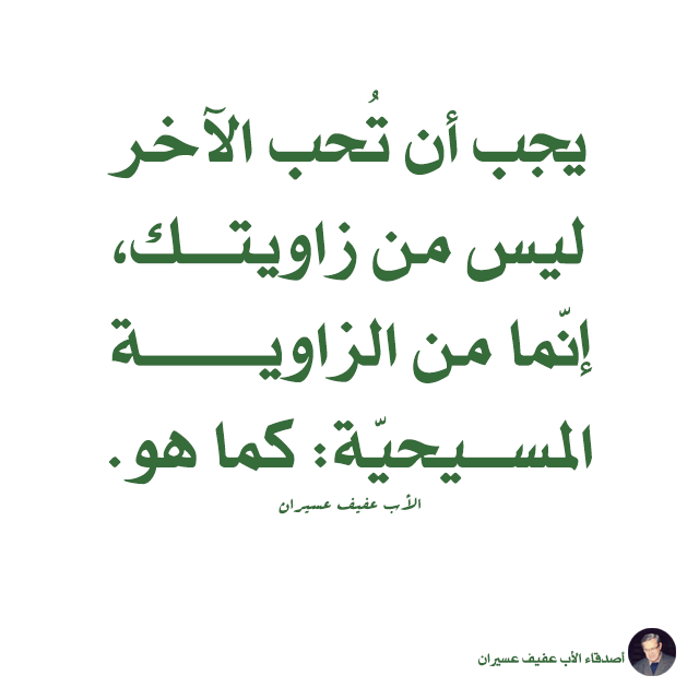 يجب أن تحب الآخر ليس من زاويتك، إنّما من الزاوية المسيحيّة: كما هو. الأب عفيف عسيران