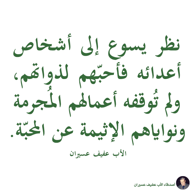 نظر يسوع إلى أشخاص أعدائه فأحبّهم لذواتهم، ولم توقفه أعمالهم المجرمة ونواياهم الإثيمة عن المحبّة. الأب عفيف عسيران
