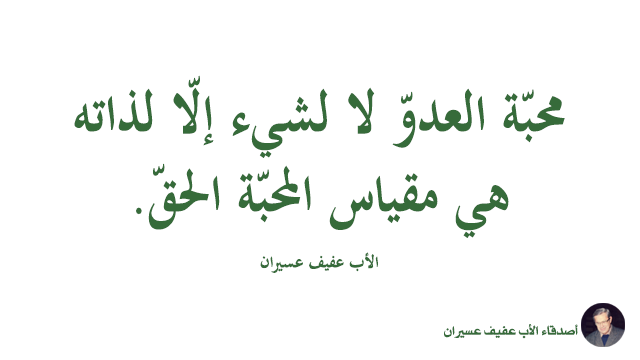 محبّة العدوّ لا لشيء إلّا لذاته هي مقياس المحبّة الحقّ. الأب عفيف عسيران