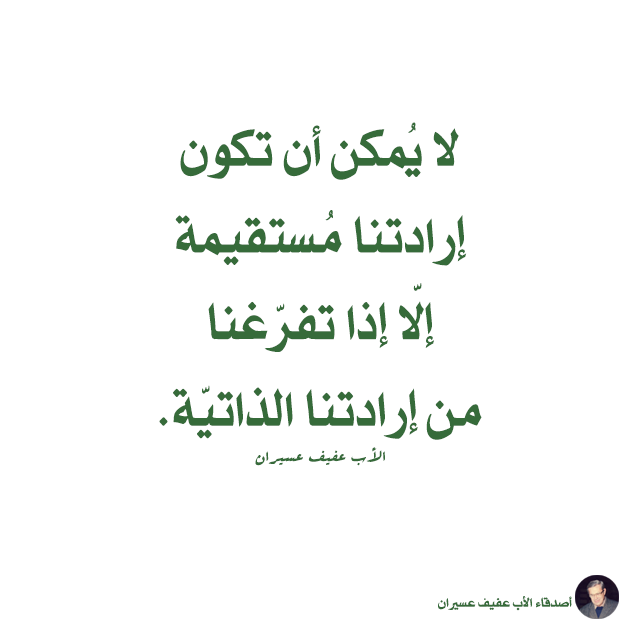 لا يمكن أن تكون إرادتنا مستقيمة إلّا إذا تفرّغنا من إرادتنا الذاتيّة. الأب عفيف عسيران