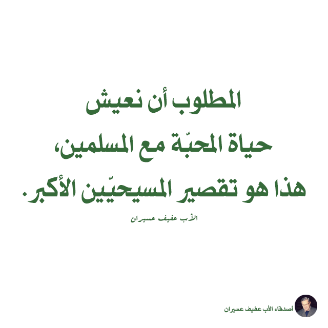 المطلوب أن نعيش حياة المحبّة مع المسلمين، هذا هو تقصير المسيحيّين الأكبر. الأب عفيف عسيران