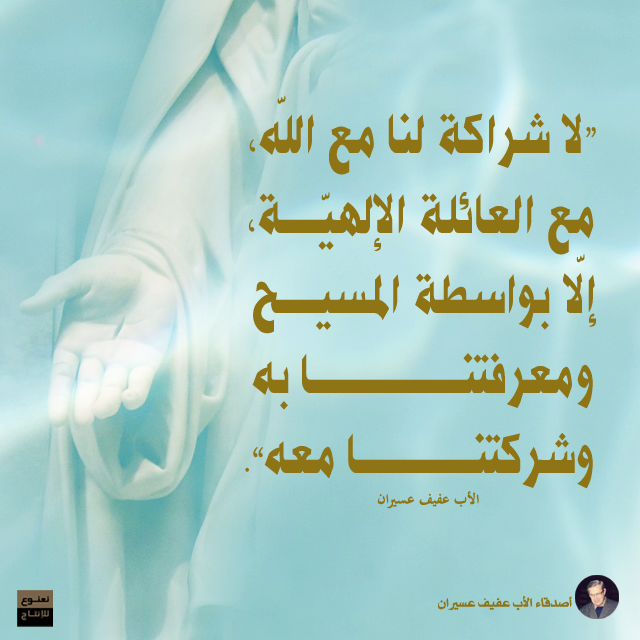 "لا شراكة لنا مع الله، مع العائلة الإلهيّة، إلّا بواسطة المسيح ومعرفتنا به وشركتنا معه". الأب عفيف عسيران
