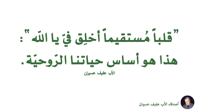 "قلباً مستقيماً أخلِق فيّ يا اللّه": هذا هو أساس حياتنا الرّوحيّة. الأب عفيف عسيران